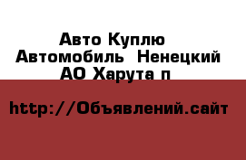 Авто Куплю - Автомобиль. Ненецкий АО,Харута п.